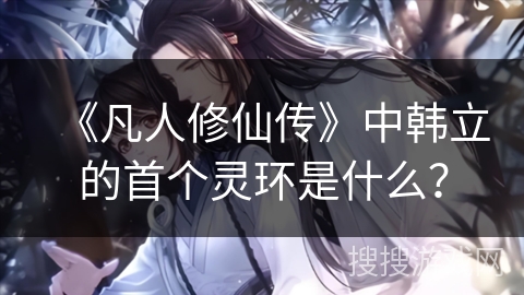 《凡人修仙传》中韩立的首个灵环是什么？