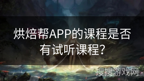 烘焙帮APP的课程是否有试听课程？