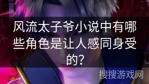 风流太子爷小说中有哪些角色是让人感同身受的？
