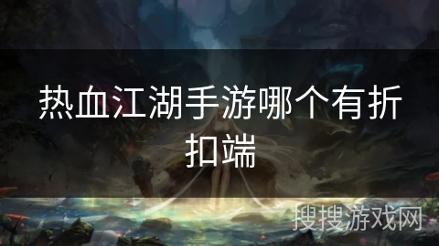 热血江湖手游哪个有折扣端