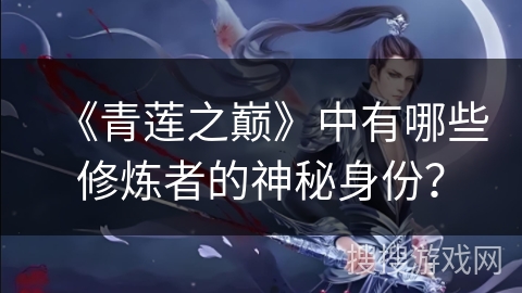 《青莲之巅》中有哪些修炼者的神秘身份？