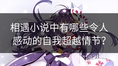 相遇小说中有哪些令人感动的自我超越情节？