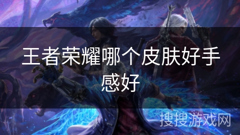 王者荣耀哪个皮肤好手感好