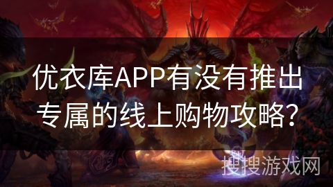 优衣库APP有没有推出专属的线上购物攻略？
