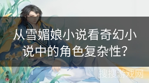 从雪媚娘小说看奇幻小说中的角色复杂性？