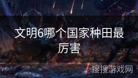 文明6哪个国家种田最厉害