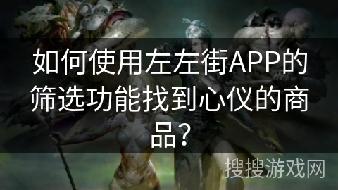 如何使用左左街APP的筛选功能找到心仪的商品？