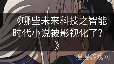 《哪些未来科技之智能时代小说被影视化了？》