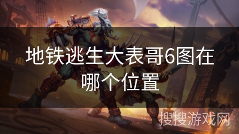 地铁逃生大表哥6图在哪个位置