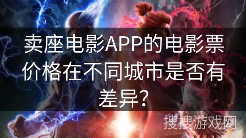 卖座电影APP的电影票价格在不同城市是否有差异？