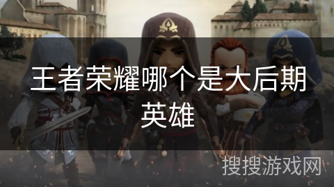 王者荣耀哪个是大后期英雄