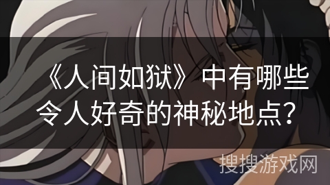 《人间如狱》中有哪些令人好奇的神秘地点？