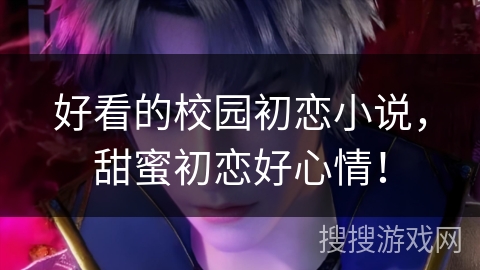 好看的校园初恋小说，甜蜜初恋好心情！