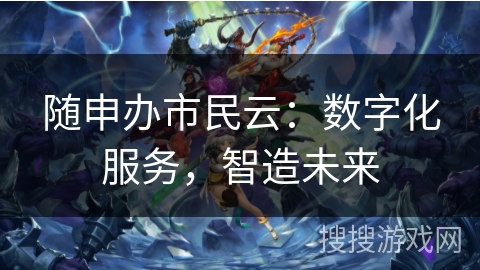 随申办市民云：数字化服务，智造未来