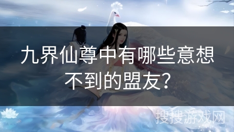九界仙尊中有哪些意想不到的盟友？