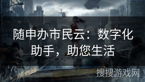 随申办市民云：数字化助手，助您生活