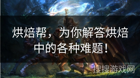 烘焙帮，为你解答烘焙中的各种难题！