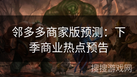 邻多多商家版预测：下季商业热点预告