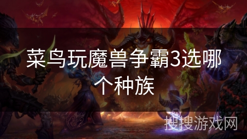 菜鸟玩魔兽争霸3选哪个种族