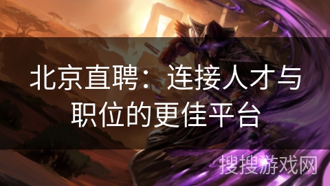 北京直聘：连接人才与职位的更佳平台
