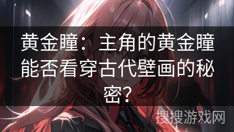 黄金瞳：主角的黄金瞳能否看穿古代壁画的秘密？
