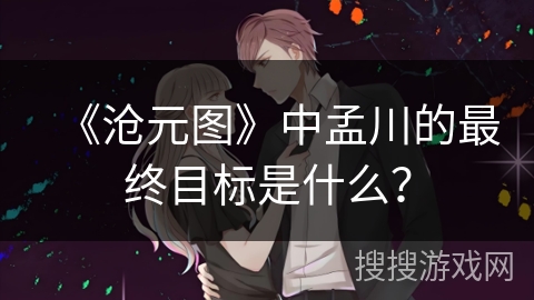 《沧元图》中孟川的最终目标是什么？