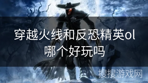 穿越火线和反恐精英ol哪个好玩吗