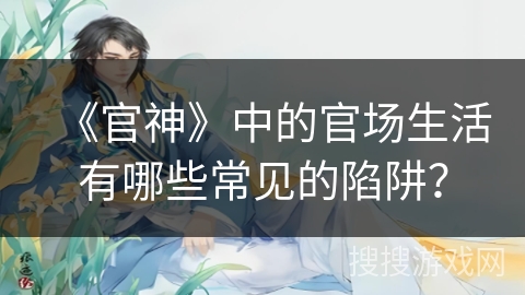 《官神》中的官场生活有哪些常见的陷阱？
