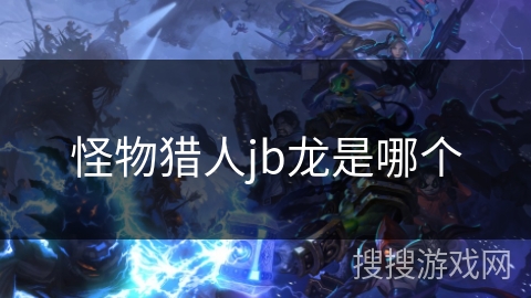 怪物猎人jb龙是哪个