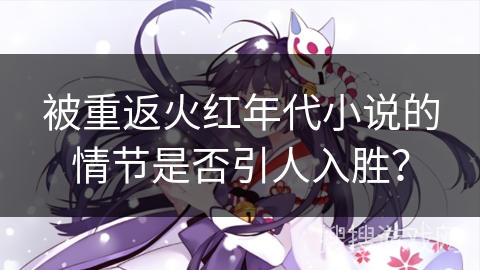 被重返火红年代小说的情节是否引人入胜？