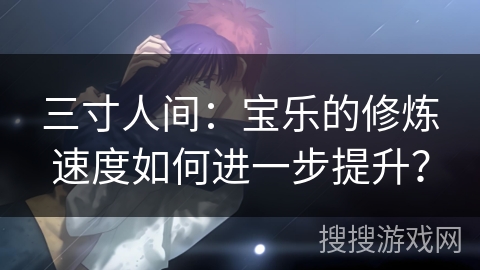 三寸人间：宝乐的修炼速度如何进一步提升？