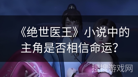 《绝世医王》小说中的主角是否相信命运？