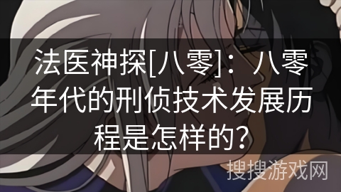 法医神探[八零]：八零年代的刑侦技术发展历程是怎样的？