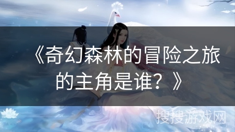 《奇幻森林的冒险之旅的主角是谁？》