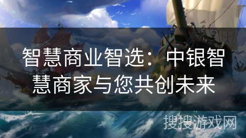 智慧商业智选：中银智慧商家与您共创未来