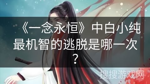 《一念永恒》中白小纯最机智的逃脱是哪一次？