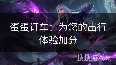 蛋蛋订车：为您的出行体验加分