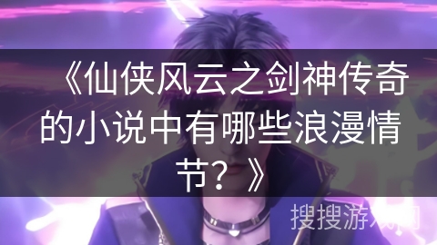 《仙侠风云之剑神传奇的小说中有哪些浪漫情节？》