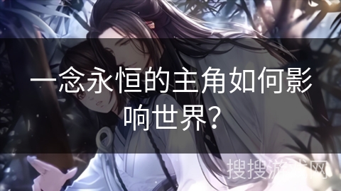 一念永恒的主角如何影响世界？