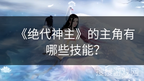 《绝代神主》的主角有哪些技能？