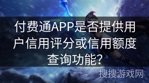 付费通APP是否提供用户信用评分或信用额度查询功能？