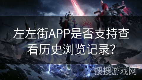 左左街APP是否支持查看历史浏览记录？