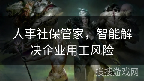 人事社保管家，智能解决企业用工风险