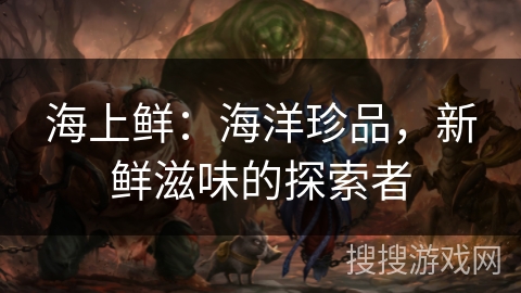 海上鲜：海洋珍品，新鲜滋味的探索者