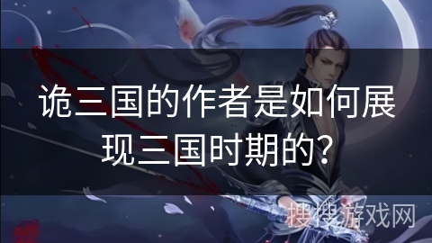 诡三国的作者是如何展现三国时期的？