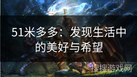51米多多：发现生活中的美好与希望