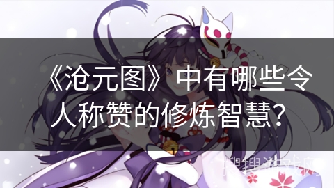 《沧元图》中有哪些令人称赞的修炼智慧？