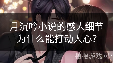 月沉吟小说的感人细节为什么能打动人心？