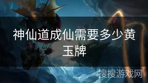 神仙道成仙需要多少黄玉牌