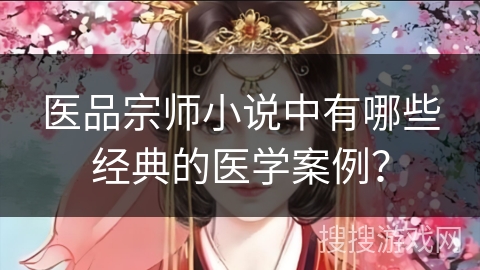 医品宗师小说中有哪些经典的医学案例？